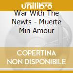 War With The Newts - Muerte Min Amour cd