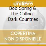 Bob Spring & The Calling - Dark Countries cd musicale di Bob Spring & The Calling