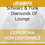 Schwarz & Funk - Diamonds Of Lounge cd musicale di Schwarz & Funk