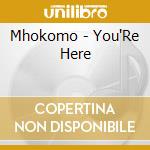 Mhokomo - You'Re Here cd musicale