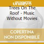 Trees On The Roof - Music Without Movies cd