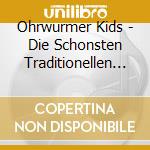 Ohrwurmer Kids - Die Schonsten Traditionellen Kinderlieder cd musicale di Ohrw??Rmer Kids