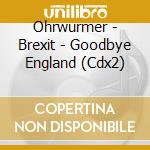 Ohrwurmer - Brexit - Goodbye England (Cdx2) cd