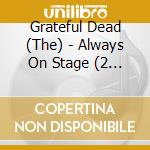 Grateful Dead (The) - Always On Stage (2 Cd) cd musicale di Grateful Dead