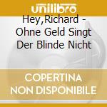 Hey,Richard - Ohne Geld Singt Der Blinde Nicht cd musicale