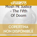 Mosh Pit Justice - The Fifth Of Doom cd