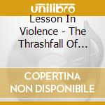 Lesson In Violence - The Thrashfall Of Mankind cd musicale
