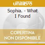Sophia. - What I Found cd musicale di Sophia.