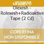 Olexesh - Rolexesh+Radioaktive Tape (2 Cd) cd