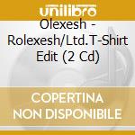 Olexesh - Rolexesh/Ltd.T-Shirt Edit (2 Cd) cd musicale di Olexesh