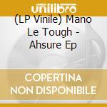 (LP Vinile) Mano Le Tough - Ahsure Ep vinile