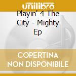 Playin' 4 The City - Mighty Ep cd