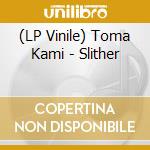 (LP Vinile) Toma Kami - Slither vinile