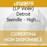 (LP Vinile) Detroit Swindle - High Life (2 Lp) lp vinile di Detroit Swindle