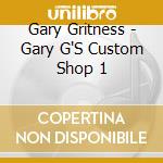 Gary Gritness - Gary G'S Custom Shop 1 cd musicale di Gary Gritness