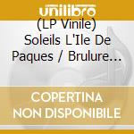 (LP Vinile) Soleils L'Ile De Paques / Brulure Mille / O.S.T. vinile