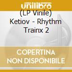 (LP Vinile) Ketiov - Rhythm Trainx 2 lp vinile di Ketiov