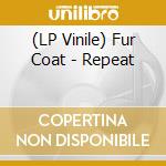 (LP Vinile) Fur Coat - Repeat vinile