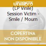 (LP Vinile) Session Victim - Smile / Mourn lp vinile di Session Victim