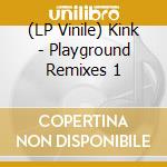 (LP Vinile) Kink - Playground Remixes 1 vinile