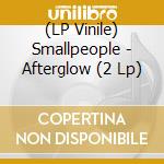 (LP Vinile) Smallpeople - Afterglow (2 Lp) lp vinile di Smallpeople