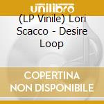 (LP Vinile) Lori Scacco - Desire Loop lp vinile di Lori Scacco