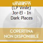 (LP Vinile) Jor-El - In Dark Places lp vinile di Jor