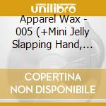 Apparel Wax - 005 (+Mini Jelly Slapping Hand, First 250 Copies) cd