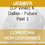 (LP Vinile) K Dallas - Future Past 1 vinile