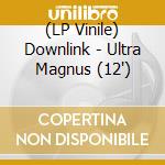 (LP Vinile) Downlink - Ultra Magnus (12') vinile