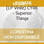 (LP Vinile) CYRK - Superior Things vinile