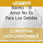 Bareto - El Amor No Es Para Los Debiles cd