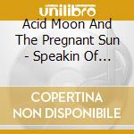 Acid Moon And The Pregnant Sun - Speakin Of The Devil cd musicale