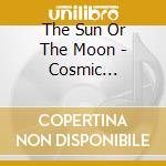 The Sun Or The Moon - Cosmic (Digipak) cd musicale