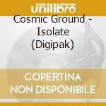 Cosmic Ground - Isolate (Digipak) cd musicale