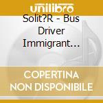 Solit?R - Bus Driver Immigrant Mechanic (Digipak) cd musicale