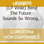 (LP Vinile) Bend The Future - Sounds So Wrong (White Lp) vinile
