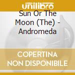 Sun Or The Moon (The) - Andromeda cd musicale