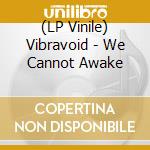 (LP Vinile) Vibravoid - We Cannot Awake vinile