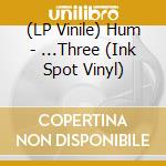 (LP Vinile) Hum - ...Three (Ink Spot Vinyl) vinile