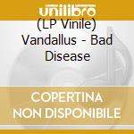 (LP Vinile) Vandallus - Bad Disease lp vinile di Vandallus