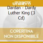 Dardan - Dardy Luther King (3 Cd) cd