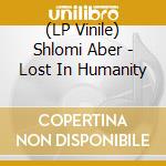 (LP Vinile) Shlomi Aber - Lost In Humanity lp vinile di Shlomi Aber