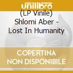 (LP Vinile) Shlomi Aber - Lost In Humanity vinile