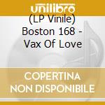 (LP Vinile) Boston 168 - Vax Of Love vinile