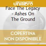 Face The Legacy - Ashes On The Ground cd musicale