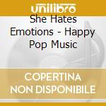 She Hates Emotions - Happy Pop Music cd musicale