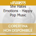 She Hates Emotions - Happy Pop Music cd