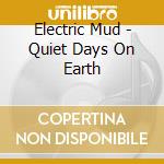 Electric Mud - Quiet Days On Earth cd