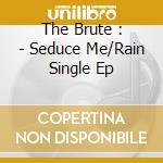 The Brute : - Seduce Me/Rain Single Ep cd